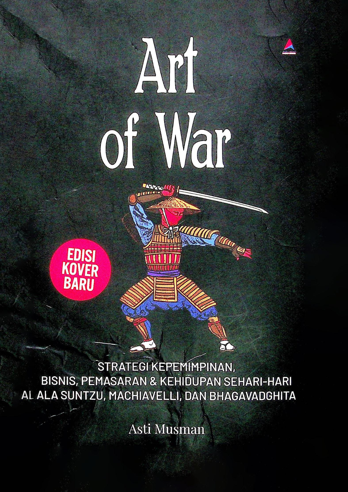 Art of War Strategi Kepemimpinan, Bisnis, Pemasaran & Kehidupan Sehari-hari ala Suntzu, Machiavelli, dan Bhagavadghita